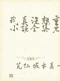 我真没想重生啊小说全集免费