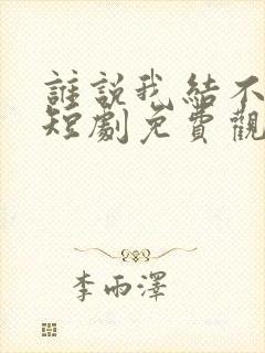 谁说我结不了婚短剧免费观看完整版