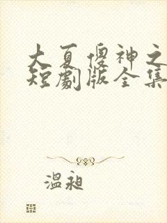 大夏傻神之逆袭短剧版全集完整版在线观看