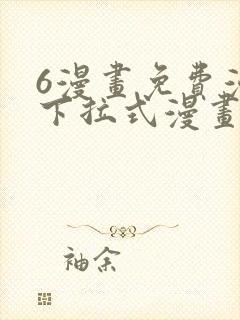6漫画免费漫画下拉式漫画