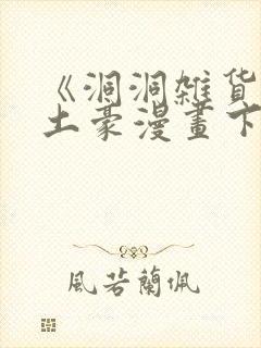 《洞洞杂货铺》土豪漫画下拉式