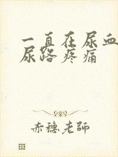 一直在尿血伴随尿路疼痛