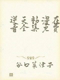 逆天动漫在线观看全集免费播放