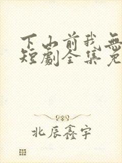下山前我无敌了短剧全集免费观看