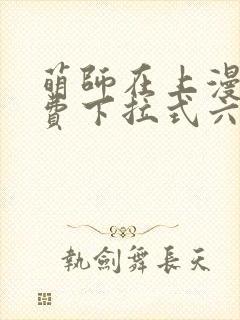 萌师在上漫画免费下拉式六漫画一心