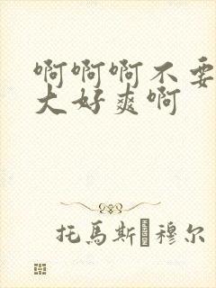 啊啊啊不要啊好大好爽啊