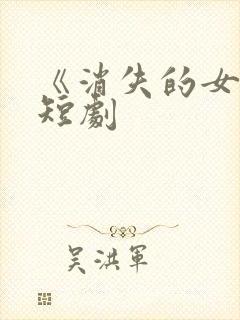 《消失的女儿》短剧