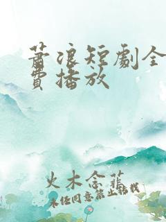 萧浪短剧全集免费播放