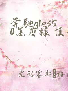 奔驰gle350怎么样 值得购买吗