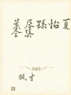 叶辰孙怡夏若雪全集