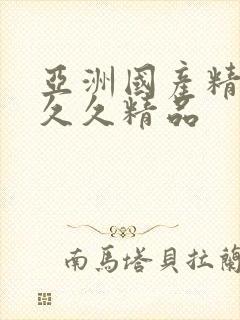 亚洲国产精品久久久精品