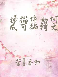 扫描件如何转换成可编辑文档