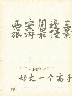 西安周边三日游旅游最佳景点推荐