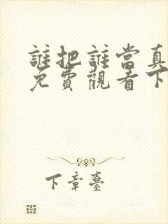 谁把谁当真漫画免费观看下拉式六漫画