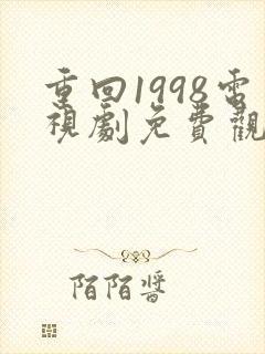 重回1998电视剧免费观看全集高清