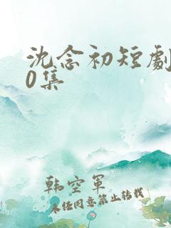 沈念初短剧100集