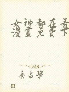 女神都在看这些漫画免费下拉式