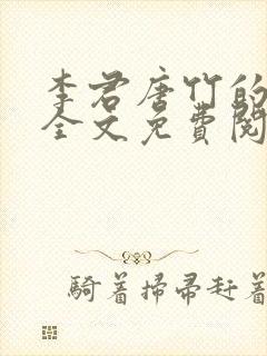 李君唐竹的小说全文免费阅读无弹窗