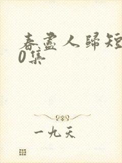 春尽人归短剧50集