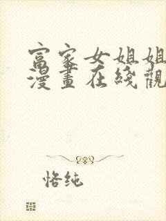 富家女姐姐免费漫画在线观看方法