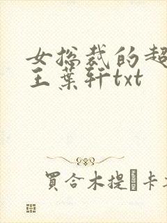 女总裁的超级兵王叶轩txt