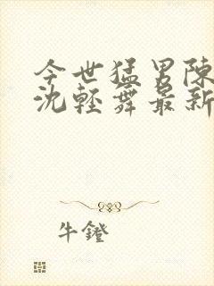 今世猛男陈六何沈轻舞最新章节