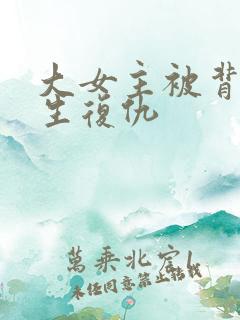 大女主被背叛重生复仇