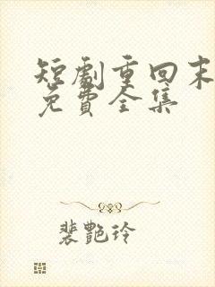 短剧重回末日前免费全集