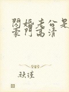 闪婚老公是超级豪门高清