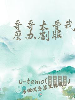 哥哥太爱我了怎么办剧版