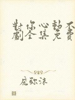 对你心动不止短剧全集免费