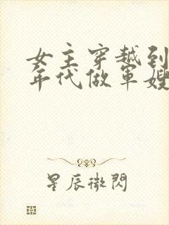 女主穿越到70年代做军嫂的小说