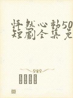 怦然心动50岁短剧全集免费观看高清