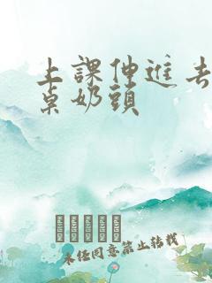 上课伸进去摸同桌奶头