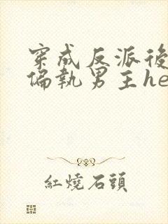 穿成反派后我和偏执男主he了txt