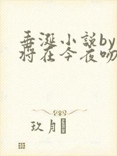 垂涎小说by我将在今夜吻你