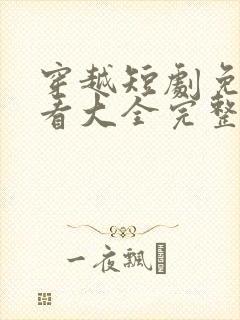 穿越短剧免费观看大全完整版高清