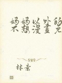 妈妈以外的我都不想漫画免费阅读