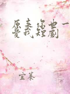 原来你也一直深爱我短剧