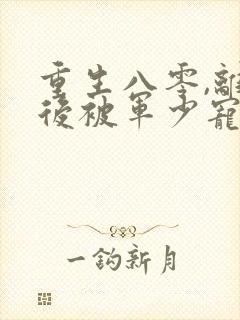 重生八零,离婚后被军少宠