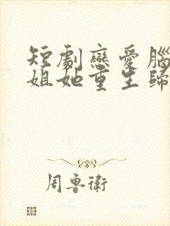 短剧恋爱脑大小姐她重生归来免费下载