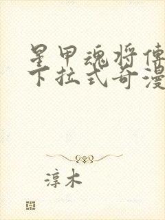 星甲魂将传漫画下拉式奇漫屋