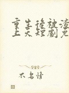 重生后被渣男宠上天短剧免费看