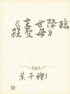 《末世降临,先杀圣母》