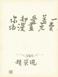 你却爱着一个他sb漫画免费阅读