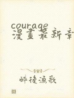 courage漫画最新章节免费阅读下拉式