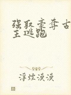 强取豪夺古言女主逃跑