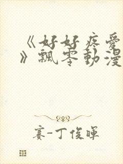 《好好疼爱里面》飘零动漫免费观看