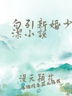 勾引新婚少妇白洁小说