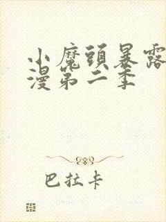 小魔头暴露啦动漫第二季